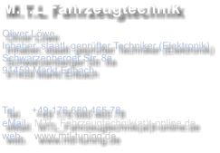 M.T.L Fahrzeugtechnik Oliver Lwe Inhaber, staatl. geprfter Techniker (Elektronik) Schwarzenberger Str. 8a 91459 Markt Erlbach   Tel.     +49 176 680 465 78 eMail.  MTL_Fahrzeugtechnik(at)t-online.de web.    www.mtl-tuning.de